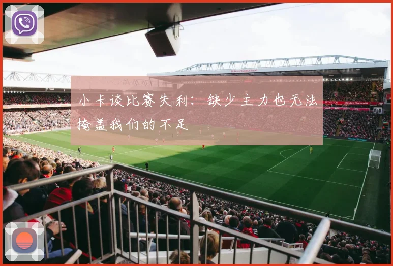 小卡谈比赛失利：缺少主力也无法掩盖我们的不足