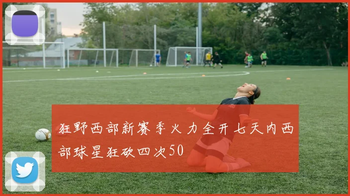 狂野西部新赛季火力全开七天内西部球星狂砍四次50
