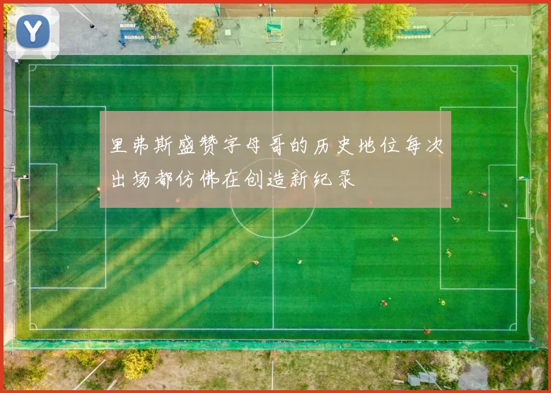 里弗斯盛赞字母哥的历史地位每次出场都仿佛在创造新纪录