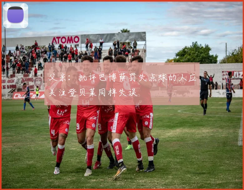 父亲：批评巴博萨罚失点球的人应关注登贝莱同样失误