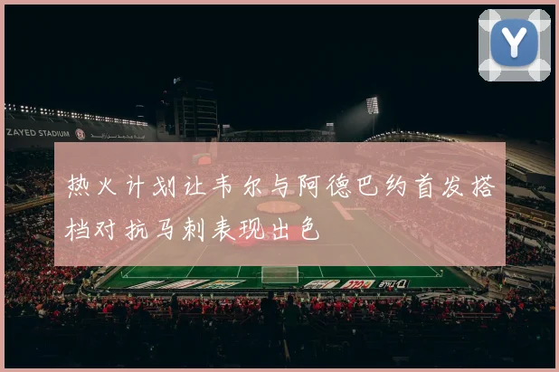 热火计划让韦尔与阿德巴约首发搭档对抗马刺表现出色