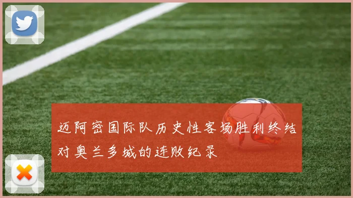 迈阿密国际队历史性客场胜利终结对奥兰多城的连败纪录