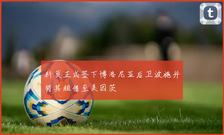 科莫正式签下博洛尼亚后卫波施并将其租借至美因茨