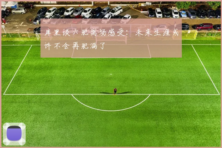 库里谈六犯离场感受：未来生涯或许不会再犯满了