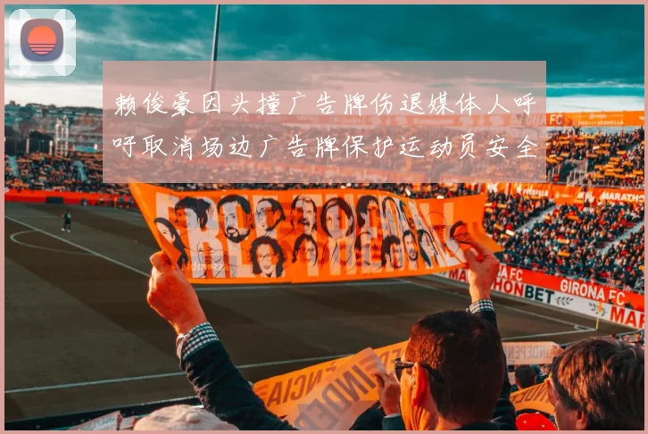 赖俊豪因头撞广告牌伤退媒体人呼吁取消场边广告牌保护运动员安全