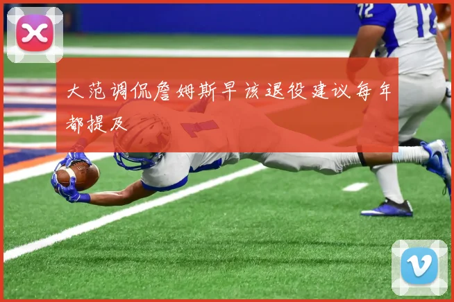 大范调侃詹姆斯早该退役建议每年都提及