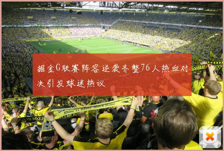 掘金G联赛阵容逆袭齐整76人热血对决引发球迷热议