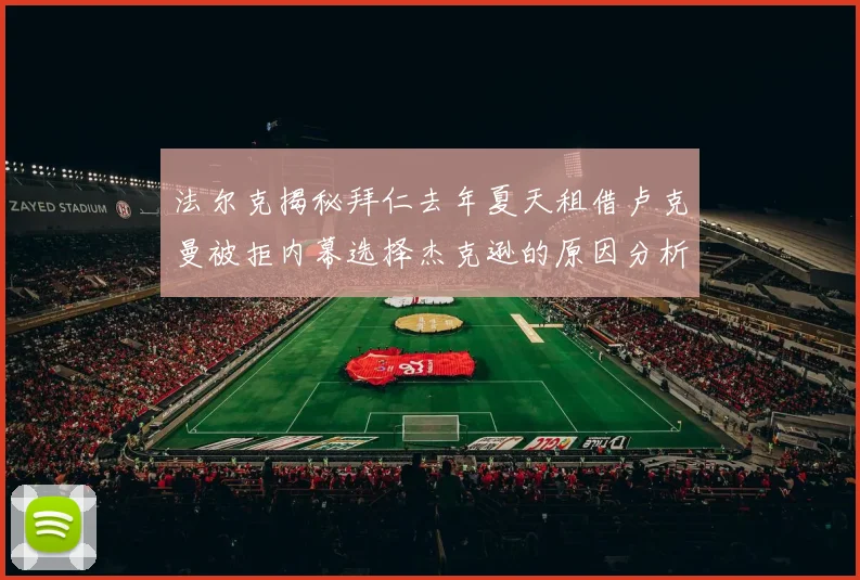 法尔克揭秘拜仁去年夏天租借卢克曼被拒内幕选择杰克逊的原因分析