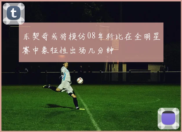 东契奇或将模仿08年科比在全明星赛中象征性出场几分钟