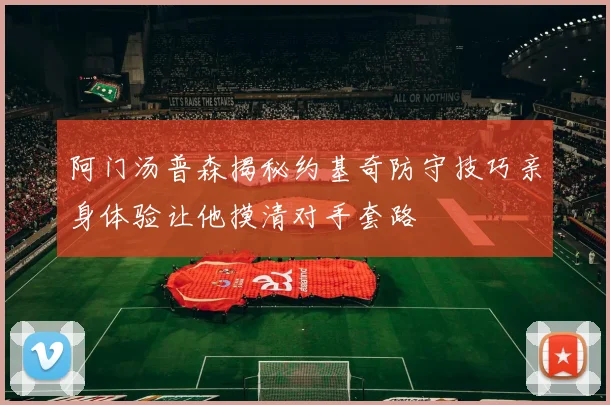阿门汤普森揭秘约基奇防守技巧亲身体验让他摸清对手套路