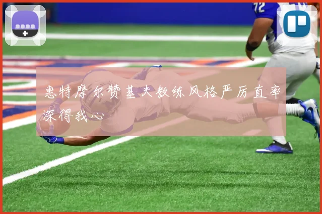 惠特摩尔赞基夫教练风格严厉直率深得我心