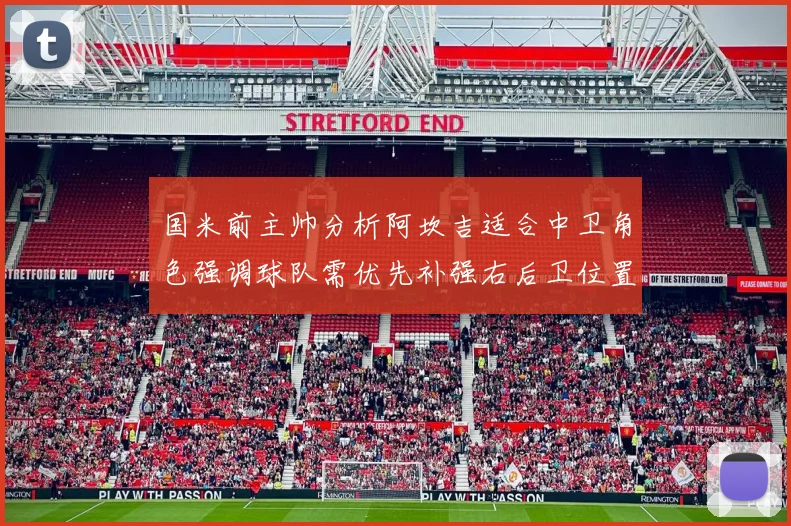 国米前主帅分析阿坎吉适合中卫角色强调球队需优先补强右后卫位置