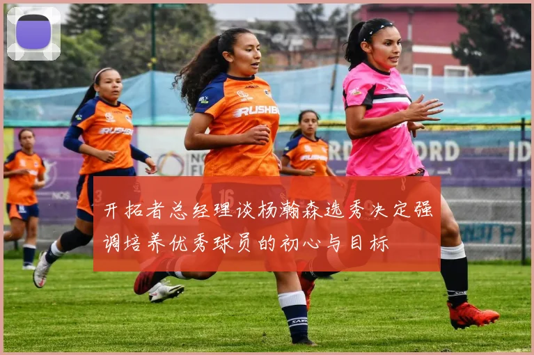 开拓者总经理谈杨瀚森选秀决定强调培养优秀球员的初心与目标