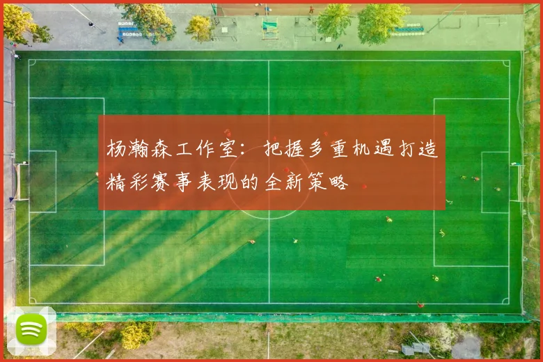 杨瀚森工作室：把握多重机遇打造精彩赛事表现的全新策略