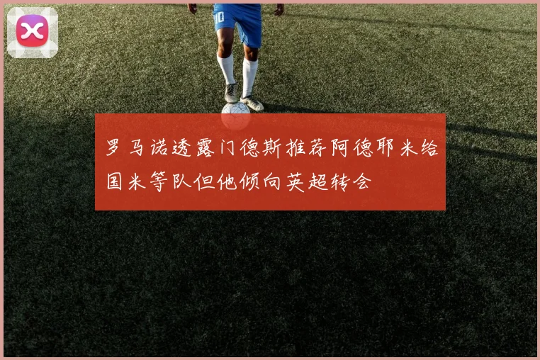 罗马诺透露门德斯推荐阿德耶米给国米等队但他倾向英超转会