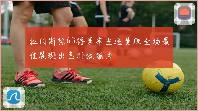 拉门斯凭63得票率当选曼联全场最佳展现出色扑救能力